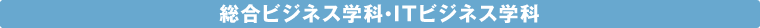 総合ボジネス学科・ITビジネス学科