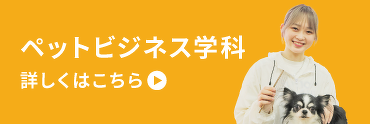 ペットビジネス学科　詳しくはこちら