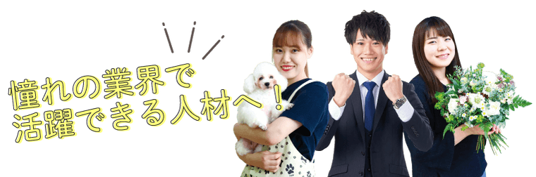 憧れの業界で活躍できる人材へ
