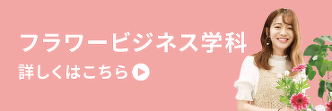 フラワービジネス学科　詳しくはこちら